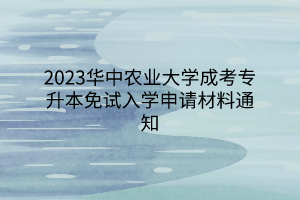 2023华中农业大学成考专升本免试入学申请材料通知