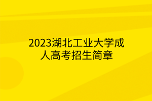 2023湖北工业大学成人高考招生简章