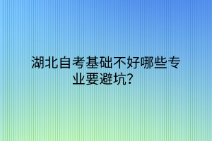 湖北自考基础不好哪些专业要避坑？