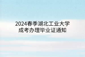 2024春季湖北工业大学成考办理毕业证通知