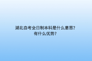 湖北自考全日制本科是什么意思？有什么优势？