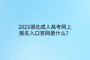 2023湖北成人高考网上报名入口官网是什么？