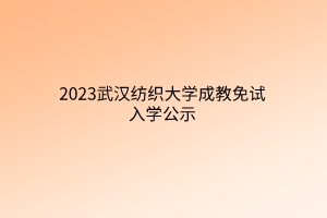 2023武汉纺织大学成教免试入学公示