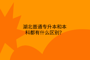 湖北普通专升本和本科都有什么区别？