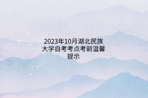 2023年10月湖北民族大学自考考点考前温馨提示