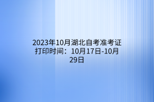 2023年10月湖北自考准考证打印时间：10月17日-10月29日