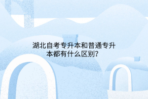 湖北自考专升本和普通专升本都有什么区别？