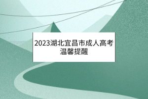 2023湖北宜昌市成人高考温馨提醒