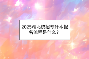 2025湖北统招专升本报名流程是什么？