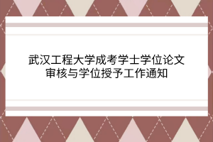 武汉工程大学成考学士学位论文审核与学位授予工作通知