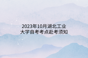 2023年10月湖北工业大学自考考点赴考须知