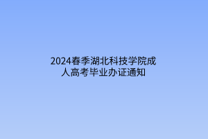 2024春季湖北科技学院成人高考毕业办证通知