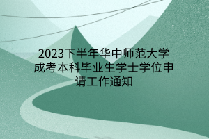 2023下半年华中师范大学成考本科毕业生学士学位申请工作通知