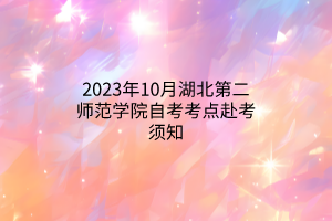 2023年10月湖北第二师范学院自考考点赴考须知