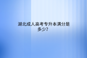 湖北成人高考专升本满分是多少？