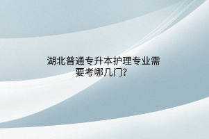 湖北普通专升本护理专业需要考哪几门？