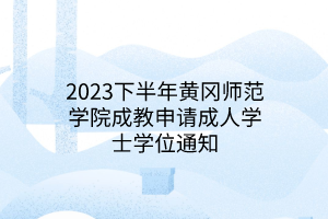 2023下半年黄冈师范学院成教申请成人学士学位通知