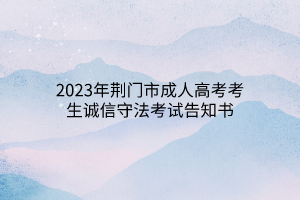​2023年荆门市成人高考考生诚信守法考试告知书