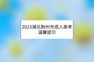 2023湖北荆州市成人高考温馨提示