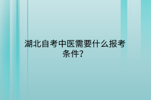 湖北自考中医需要什么报考条件？