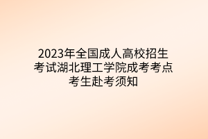 2023年全国成人高校招生考试湖北理工学院成考考点考生赴考须知