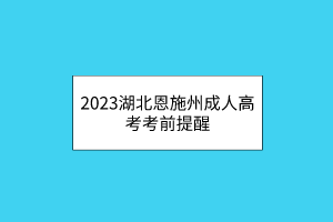 2023湖北恩施州成人高考考前提醒