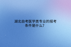 湖北自考医学类专业的报考条件是什么？