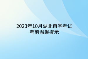 2023年10月湖北自学考试考前温馨提示