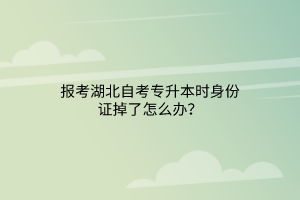 报考湖北自考专升本时身份证掉了怎么办？