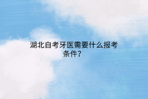 湖北自考牙医需要什么报考条件？