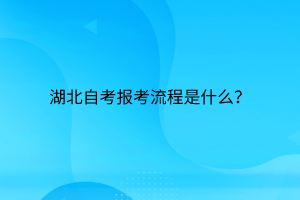 湖北自考报考流程是什么？