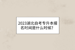 2023湖北自考专升本报名时间是什么时候？