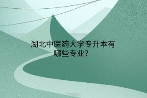 湖北中医药大学专升本有哪些专业？