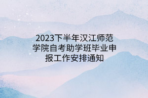 2023下半年汉江师范学院自考助学班毕业申报工作安排通知