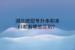 湖北统招专升本和本科都有哪些区别？