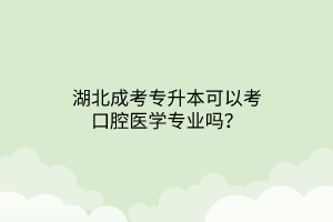 湖北成考专升本可以考口腔医学专业吗？