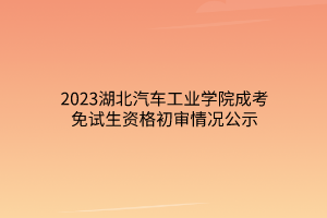 2023湖北汽车工业学院成考免试生资格初审情况公示