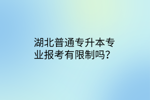 湖北普通专升本专业报考有限制吗？