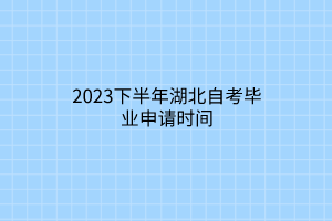 2023下半年湖北自考毕业申请时间