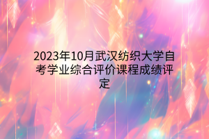 2023年10月武汉纺织大学自考学业综合评价课程成绩评定
