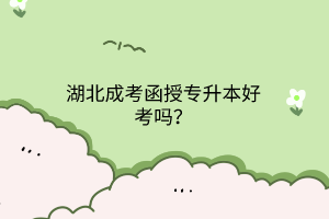湖北成考函授专升本好考吗？