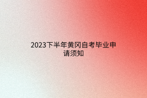2023下半年黄冈自考毕业申请须知