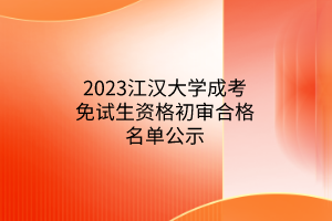 2023江汉大学成考免试生资格初审合格名单公示