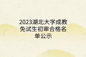 2023湖北大学成教免试生初审合格名单公示