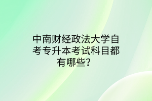 中南财经政法大学自考专升本考试科目都有哪些？