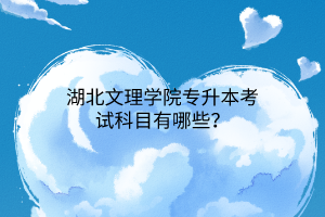 湖北文理学院专升本考试科目有哪些？