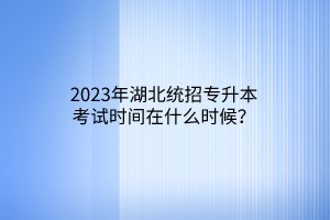 2023年湖北统招专升本考试时间在什么时候？