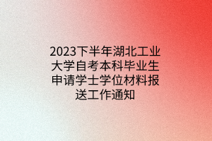 2023下半年湖北工业大学自考本科毕业生申请学士学位材料报送工作通知