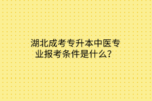 湖北成考专升本中医专业报考条件是什么？