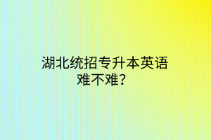 湖北统招专升本英语难不难？